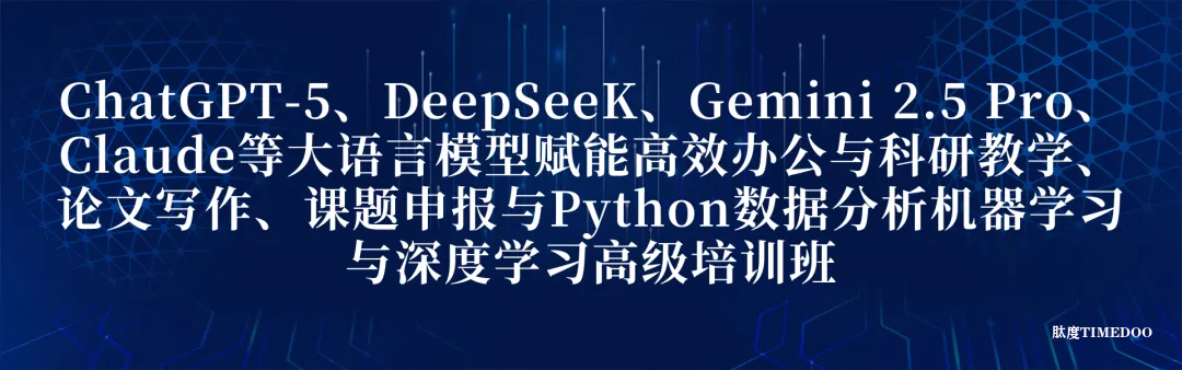 2025年9月19-21日 ChatGPT-5、DeepSeeK、Gemini 2.5 Pro、Claude等大語(yǔ)言模型賦能高效辦公與科研教學(xué)、論文寫(xiě)作、課題申報(bào)與Python數(shù)據(jù)分析機(jī)器學(xué)習(xí)與深度學(xué)習(xí)高級(jí)培訓(xùn)班-肽度TIMEDOO